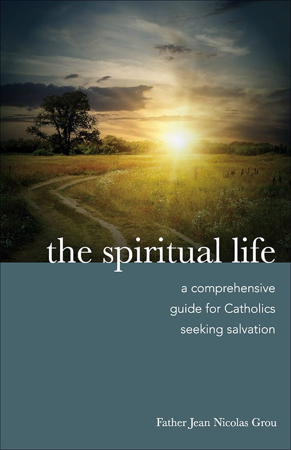 The Spiritual Life A Comprehensive Manual for Catholics Seeking Salvation / Fr Jean Nicholas Grou